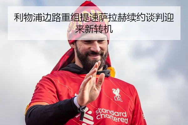 利物浦边路重组提速萨拉赫续约谈判迎来新转机